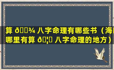 算 🌾 八字命理有哪些书（海口哪里有算 🦍 八字命理的地方）